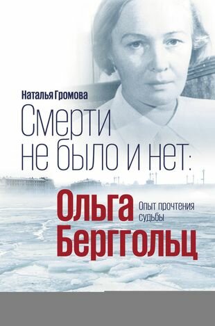 Смерти не было и нет: Ольга Берггольц. Опыт прочтения судьбы