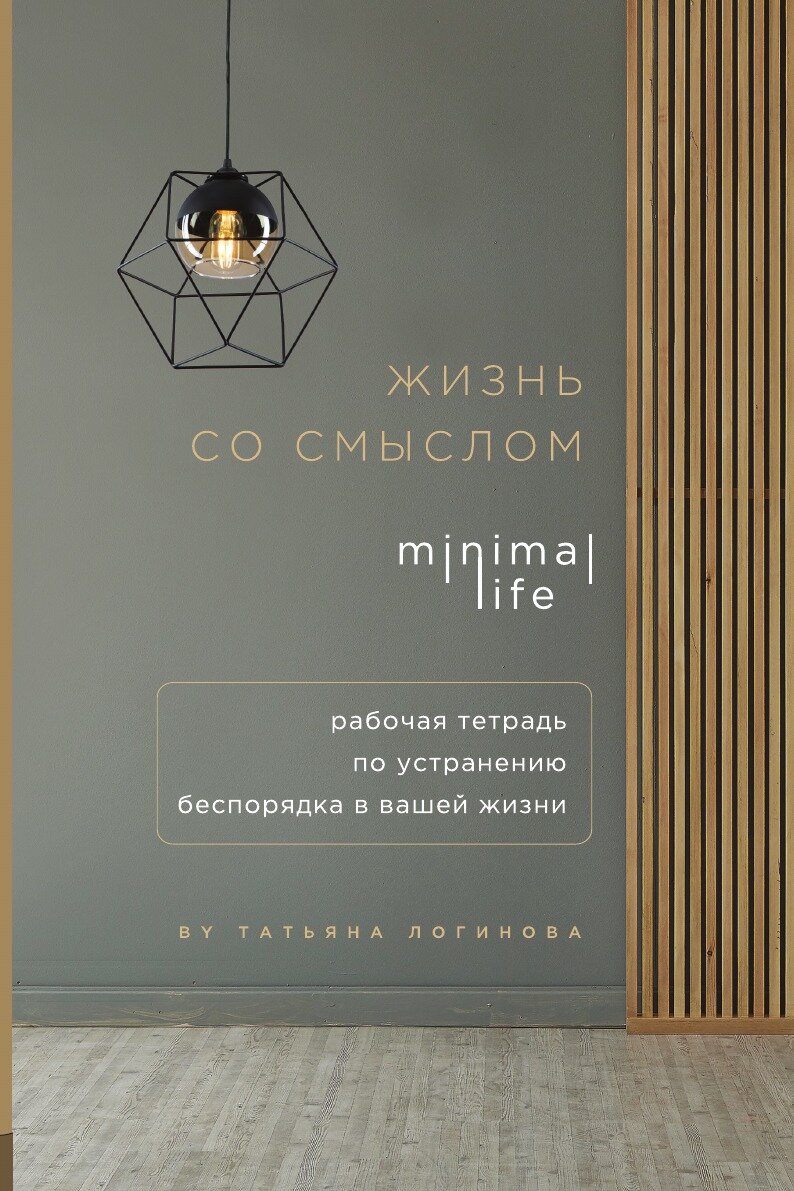 Жизнь со смыслом. Minimal life. Рабочая тетрадь по устранению беспорядка в вашей жизни