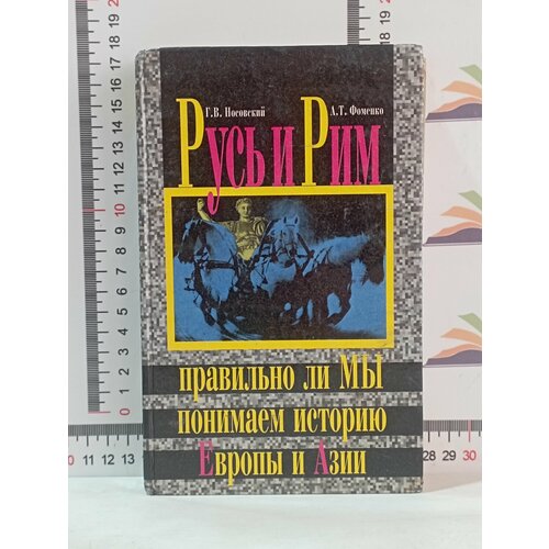 Г. В. Носовский, А. Т. Фоменко / Русь и Рим. Правильно ли мы понимаем историю Европы и Азии? носовский глеб владимирович фоменко анатолий тимофеевич старые карты великой русской империи птолемей и ортелий в свете новой хронологии