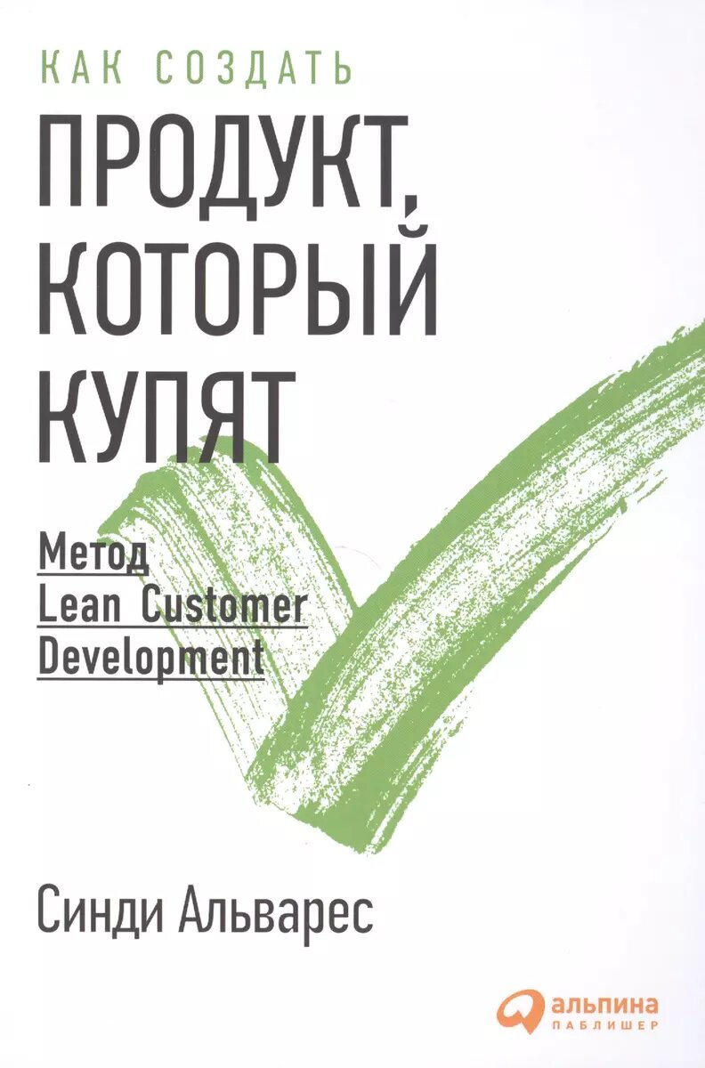 Книга Альпина Паблишер Как создать продукт, который купят. Метод Lean Customer Development. 3-е издание. 2022 год, С. Альварес