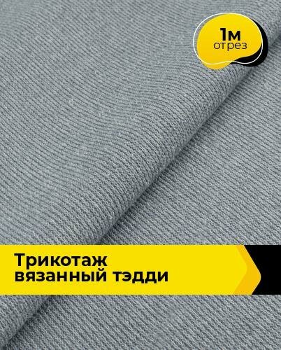 Ткань для шитья и рукоделия Трикотаж вязанный "Тэдди" 1 м * 150 см, серый 007