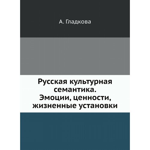 Русская культурная семантика. Эмоции, ценности, жизненные установки