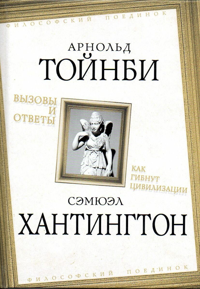 Арнольд Тойнби. Вызовы и ответы. Сэмюэл Хантингтон. Как гибнут цивилизации