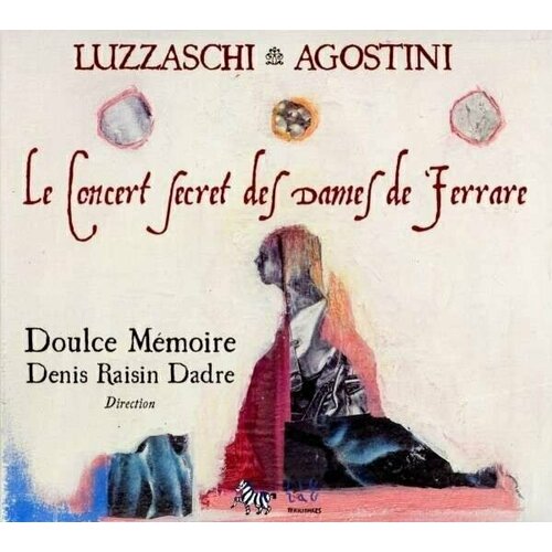 AUDIO CD LUZZASCHI / AGOSTINO Le Concert Secret Des Dames De Ferrare. Doulce Memoire, Denis Raisin Dadre. 1 CD