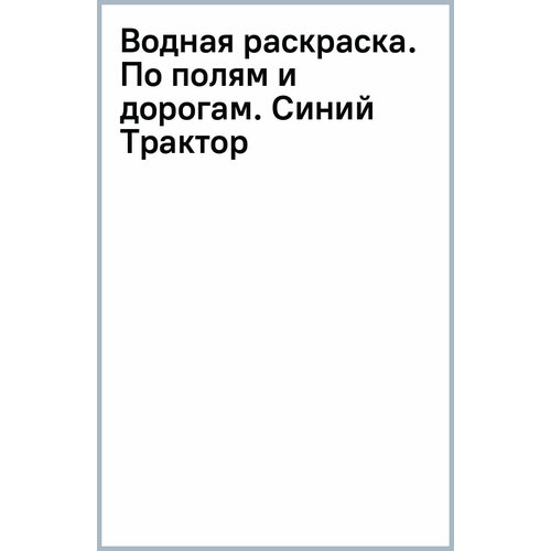 Водная раскраска. По полям и дорогам. Синий Трактор синий трактор водная раскраска по полям и дорогам синий трактор