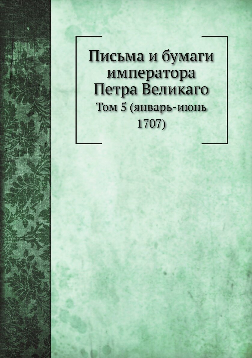 Книга Письма и бумаги императора Петра Великаго. Том 5 (январь-июнь 1707) - фото №1