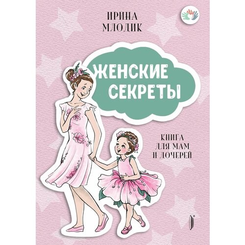 Женские секреты. Книга для мам и дочерей | Млодик Ирина Юрьевна