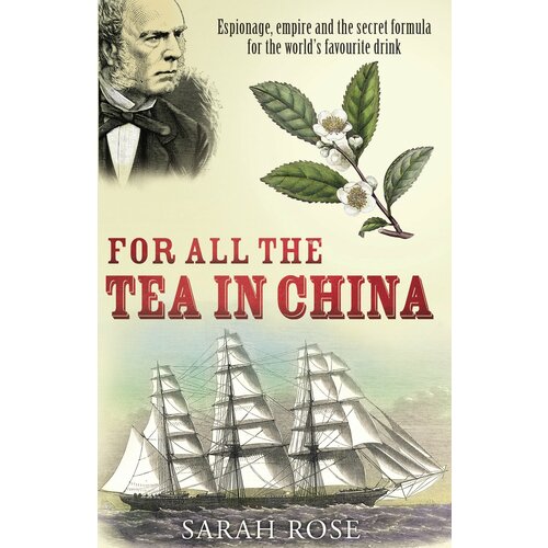 For All the Tea in China. Espionage, Empire and the Secret Formula for the World's Favourite Drink | Rose Sarah