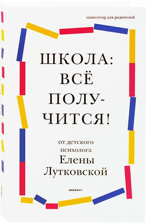 Школа: всё получится! Навигатор для родителей от детского психолога. Лутковская Елена. Никея, Москва