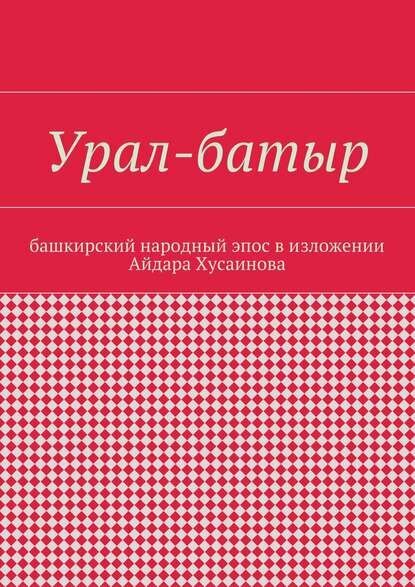 Урал-батыр. Башкирский народный эпос в изложении Айдара Хусаинова [Цифровая книга]