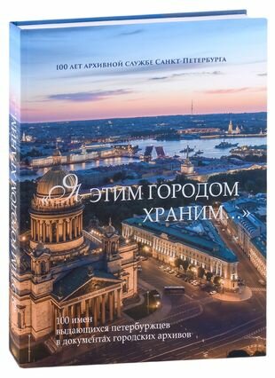 «Я этим городом храним. . . » альбом к 100-летию Архивной службы Санкт-Петербурга - фото №1
