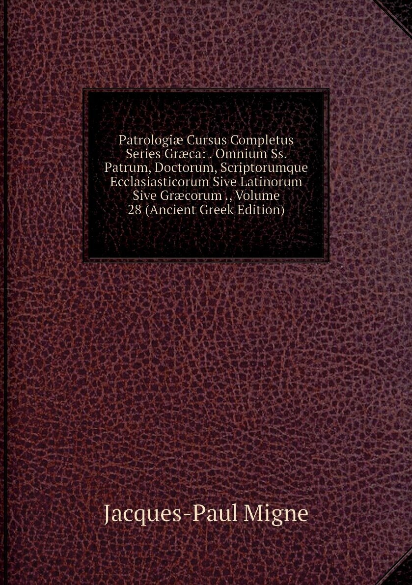 Patrologiæ Cursus Completus Series Græca: . Omnium Ss. Patrum, Doctorum, Scriptorumque Ecclasiasticorum Sive Latinorum Sive Græcorum ., Volume 28 (Ancient Greek Edition)