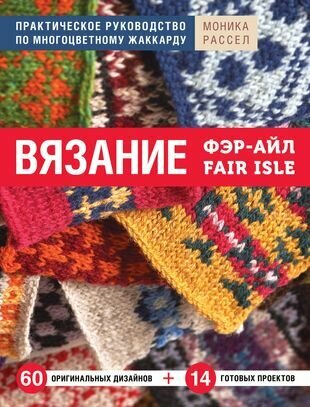 Вязание Фэр-Айл. Практическое руководство по многоцветному жаккарду. 60 оригинальных дизайнов + 14 готовых проектов