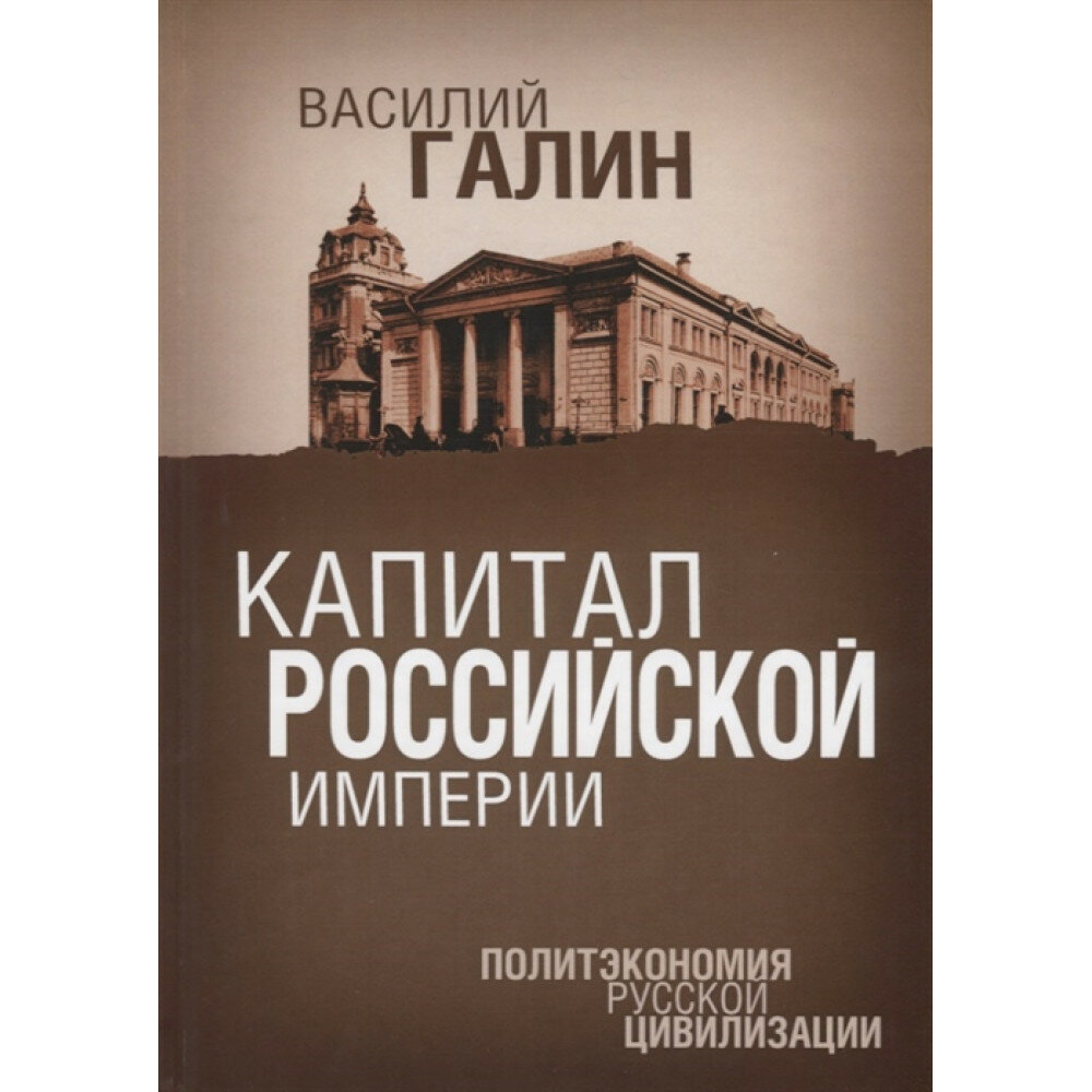 Капитал Российской империи. Политэкономия русской цивилизации. Галин В. Ю.