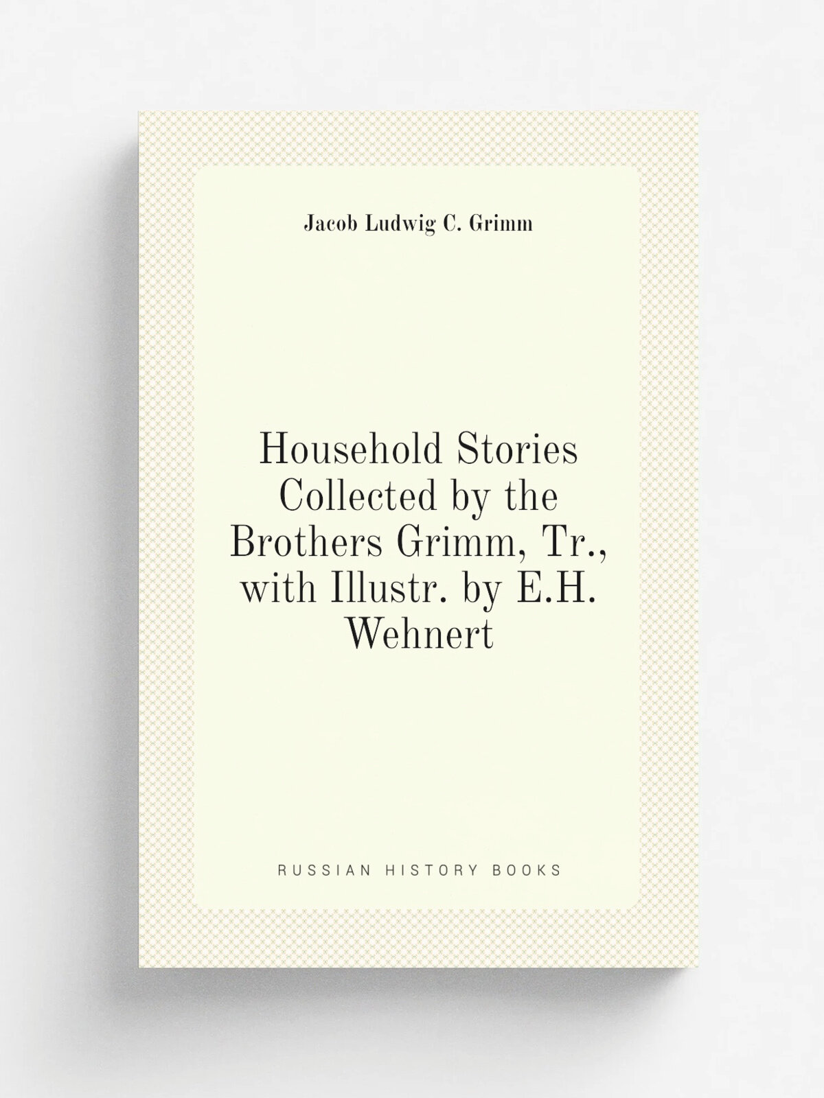 Household Stories Collected by the Brothers Grimm, Tr, with Illustr. by E.H. Wehnert | Jacob Ludwig C. Grimm | Репринт