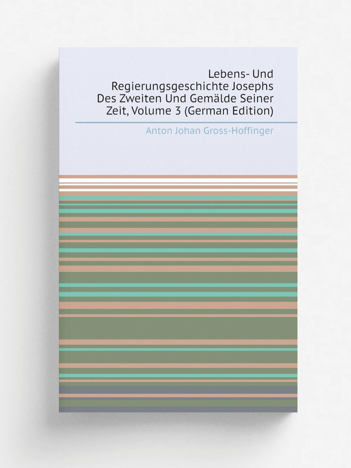 Lebens- Und Regierungsgeschichte Josephs Des Zweiten Und Gem.lde Seiner Zeit, Volume 3 (German Edition) | Anton Johan Gross-Hoffinger | Репринт