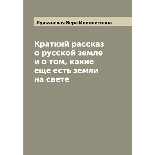 Краткий рассказ о русской земле и о том, какие еще есть земли на свете