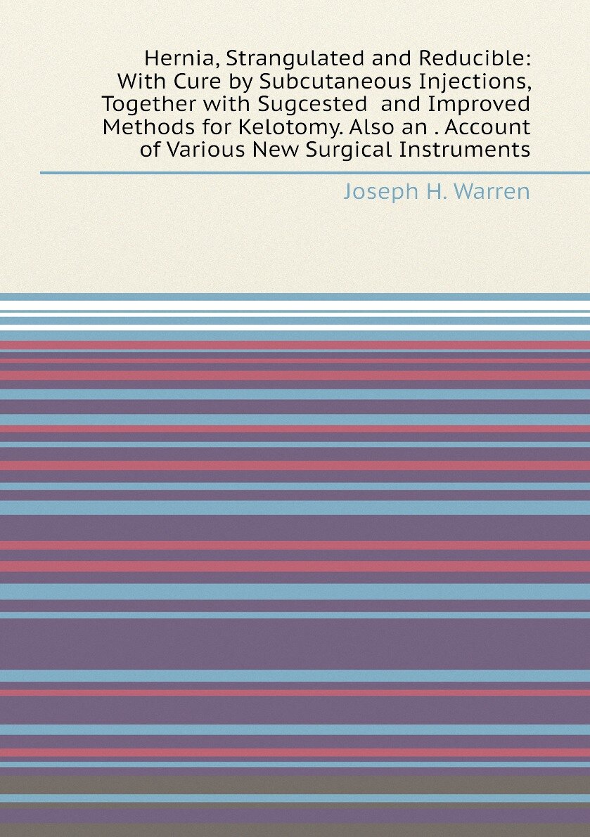 Hernia, Strangulated and Reducible: With Cure by Subcutaneous Injections, Together with Sugcested and Improved Methods for Kelotomy. Also an . Account of Various New Surgical Instruments