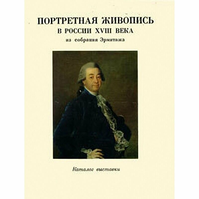 Портретная живопись в России XVIII века из собрания Эрмитажа. Каталог выставки