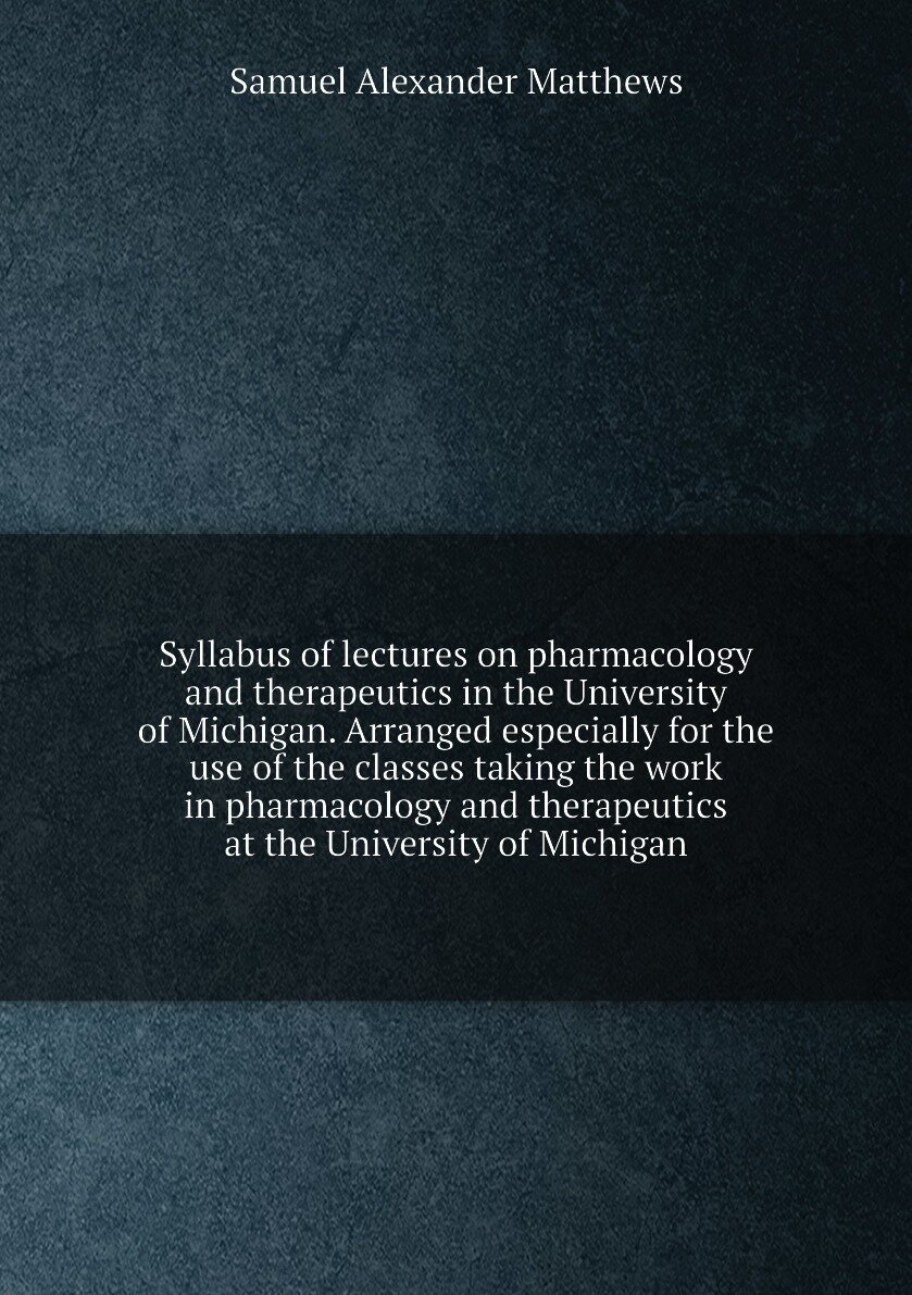 Syllabus of lectures on pharmacology and therapeutics in the University of Michigan. Arranged especially for the use of the classes taking the work i…