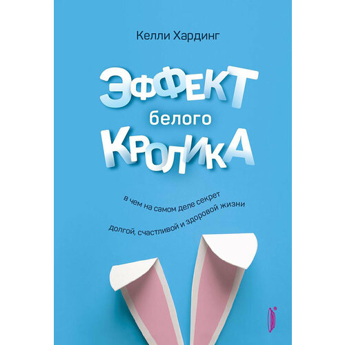 Эффект белого кролика. В чем на самом деле секрет долгой, счастливой и здоровой жизни | Хардинг Келли