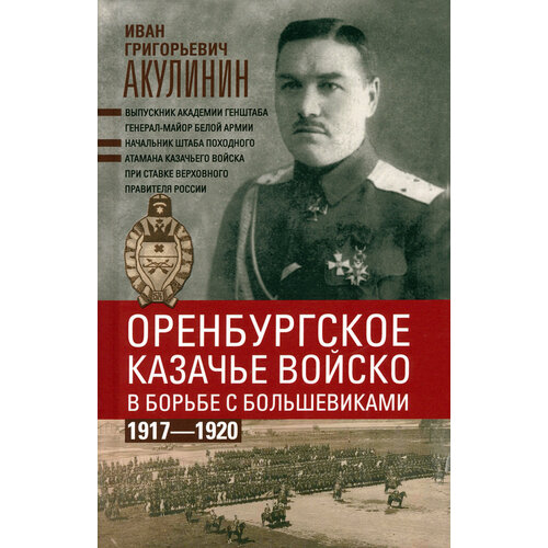 Оренбургское казачье войско в борьбе с большевиками. 1917-1920 | Акулинин Иван Григорьевич