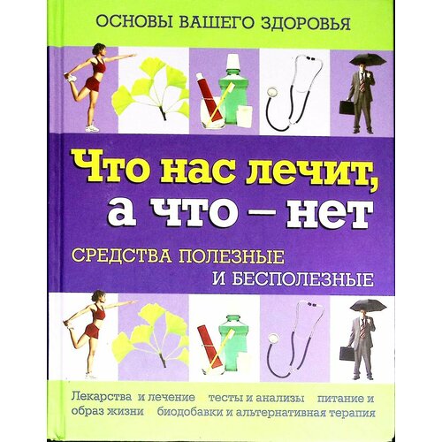 Книга "Что нас лечит, а что - нет" Основы здоровья Москва 2011 Твёрдая обл. 416 с. С цв илл