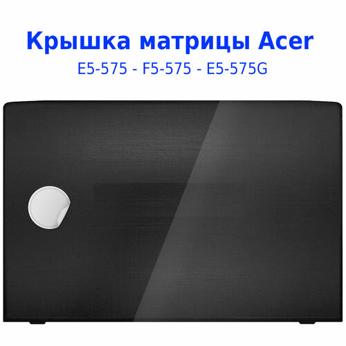 Крышка матрицы - корпус Acer E5-575 / Acer P259 клавиатура для acer aspire e5 523g ноутбука