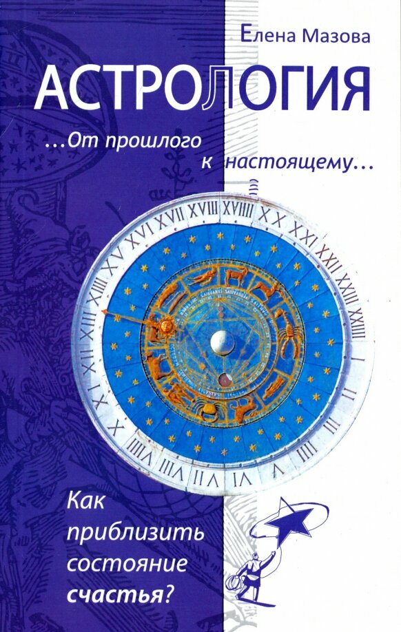 Астрология. От прошлого к настоящему. Как приблизить состояние счастья? Мазова Е.