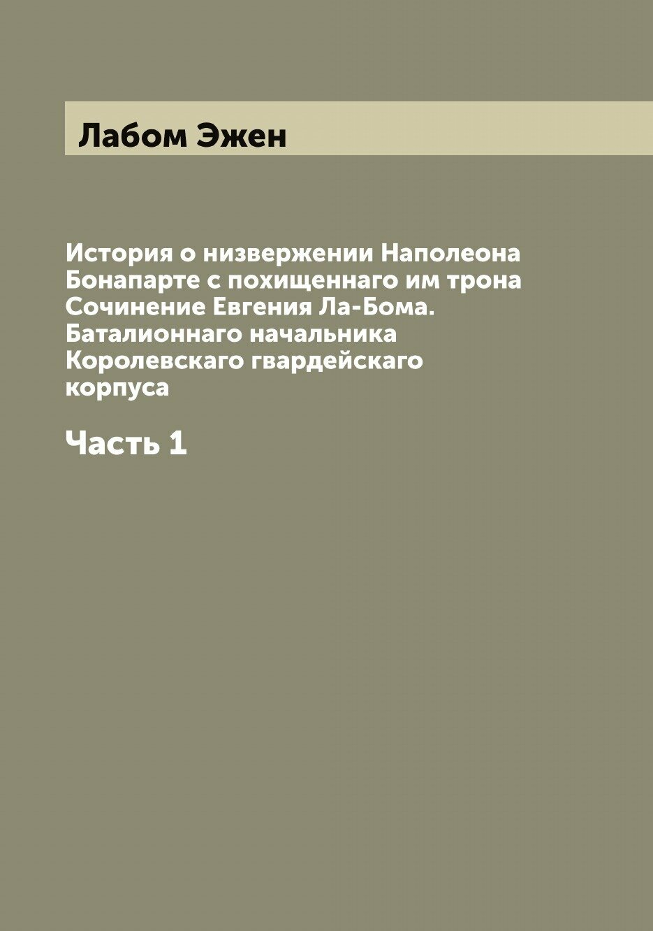 Книга История о низвержении Наполеона Бонапарте с похищеннаго им трона Сочинение Евгени... - фото №1