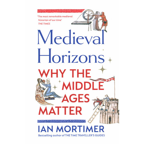 Medieval Horizons. Why the Middle Ages Matter | Mortimer Ian