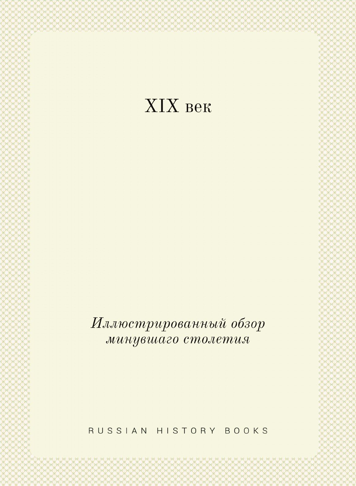 Книга XIX век. Иллюстрированный обзор минувшаго столетия - фото №1