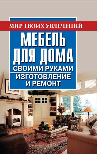 Мебель для дома своими руками. Изготовление и ремонт [Цифровая книга]