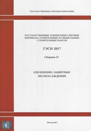 Государственные элементные сметные нормы на строительные и специальные строительные работы. ГЭСН-2017. Сборник 47. Озеленение, защитные лесонасаждения