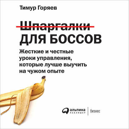 Шпаргалки для боссов. Жесткие и честные уроки управления, которые лучше выучить на чужом опыте [Аудиокнига]