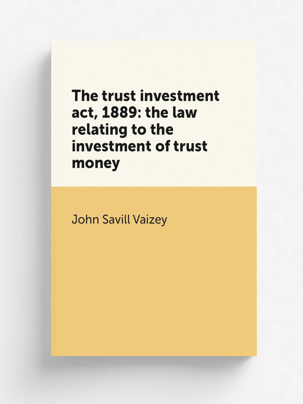 The trust investment act, 1889: the law relating to the investment of trust money