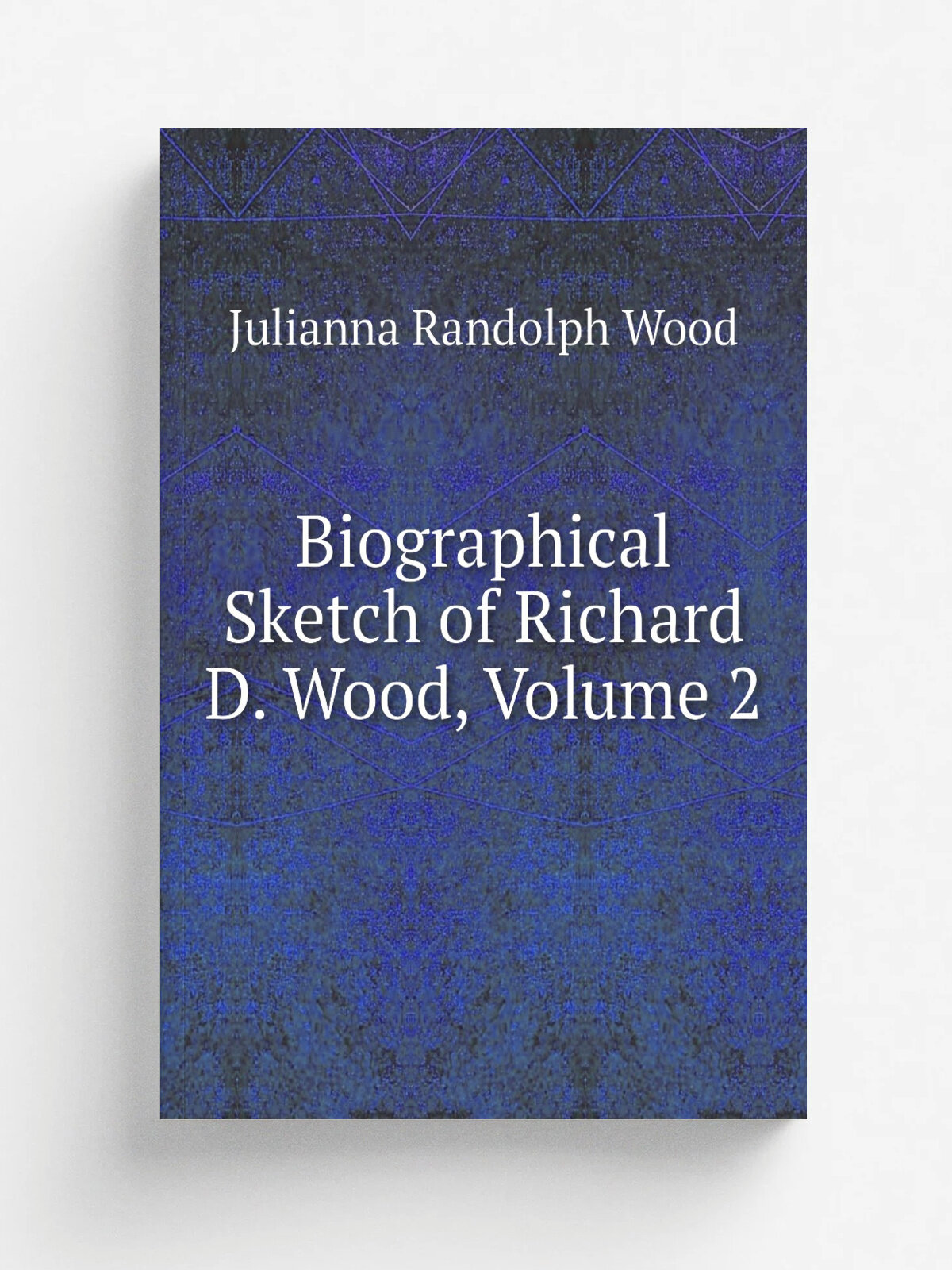 Biographical Sketch of Richard D. Wood, Volume 2