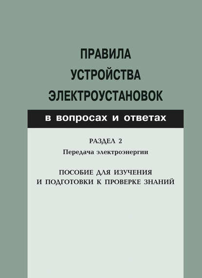 Правила устройства электроустановок в вопросах и ответах. Раздел 2. Передача электроэнергии. Пособие для изучения и подготовки к проверке знаний