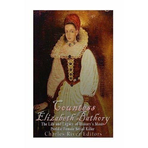 Charles River Editors "Countess Elizabeth Bathory: The Life and Legacy of History's Most Prolific Female Serial Killer"