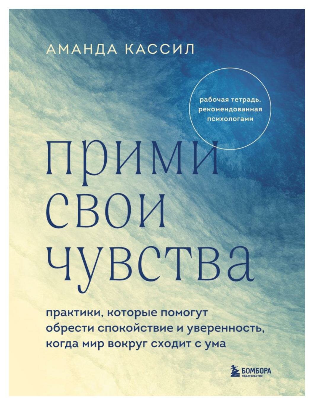 Прими свои чувства: практики, которые помогут обрести спокойствие и уверенность, когда мир вокруг сходит с ума. Кассил А. ЭКСМО