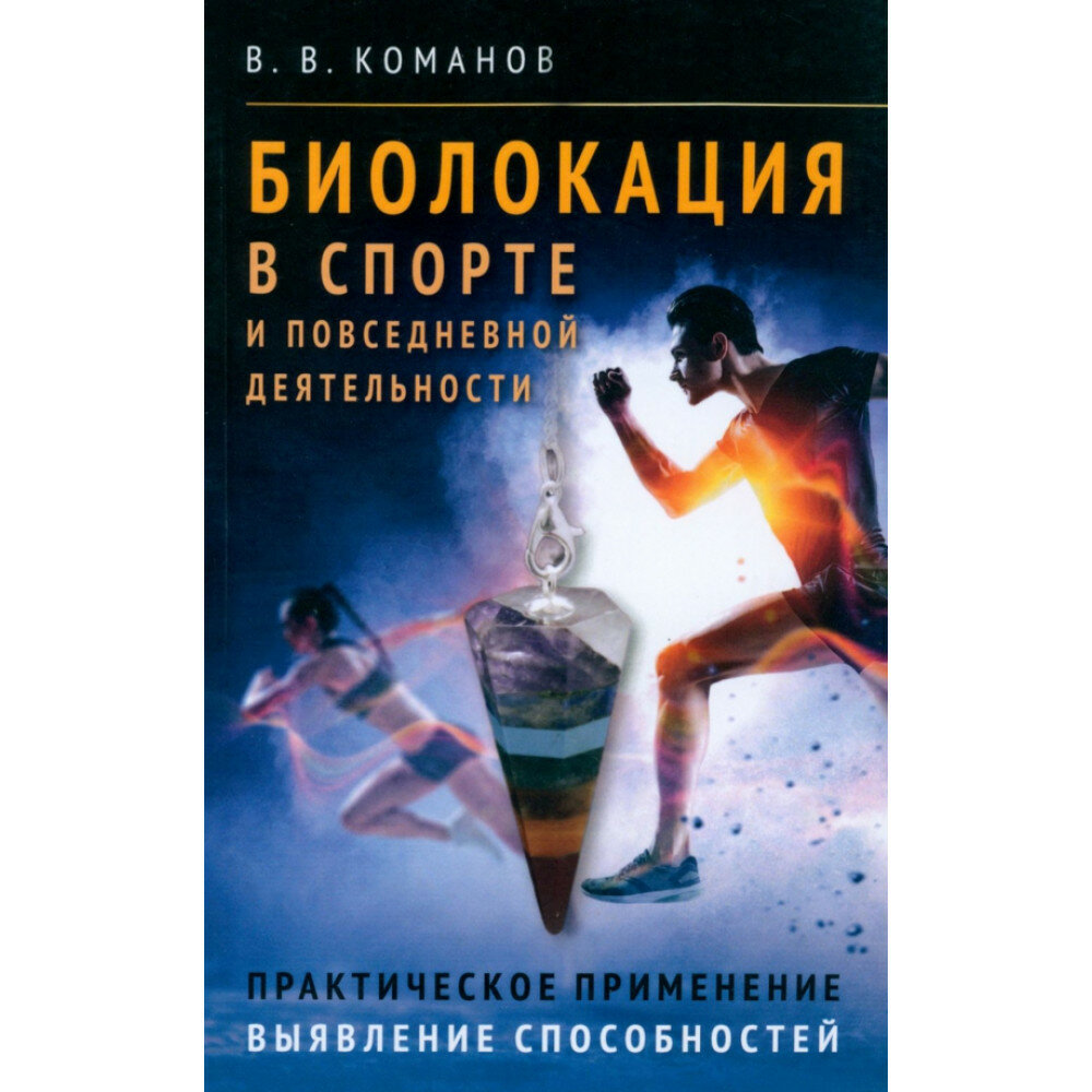 Биолокация в спорте и повседневной деятельности. Практическое применение. Выявление способностей. Команов В. В.