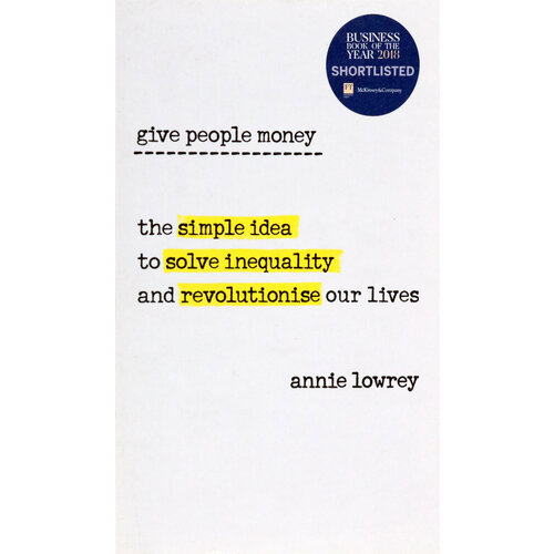 Give People Money. The simple idea to solve inequality and revolutionise our lives | Lowrey Annie