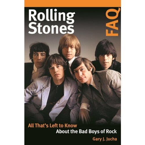 Jucha Gary J. "Rolling Stones FAQ: All That's Left to Know about the Bad Boys of Rock"