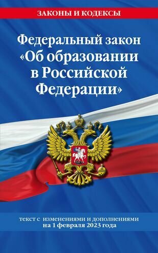 Федеральный закон "Об образовании в Российской Федерации". Текст с изменениями и дополнениями на 1 февраля 2023 года