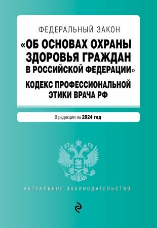 Федеральный Закон "Об основах охраны здоровья граждан в Российской Федерации". Кодекс профессиональной этики врача Российской Федерации: текст с изменениями и дополнениями на 2024 год