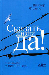 Виктор Эмиль Франкл. Сказать жизни «Да!». Психолог в концлагере