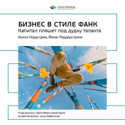 Ключевые идеи книги: Бизнес в стиле фанк. Капитал пляшет под дудку таланта. Кьелл Нордстрем, Йонас Риддерстрале [Аудиокнига]