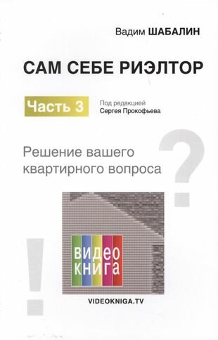 Сам себе риэлтор. Решение вашего квартирного вопроса. Ч. 3. Шабалин В. Г, Под ред. Прокофьева С. В.