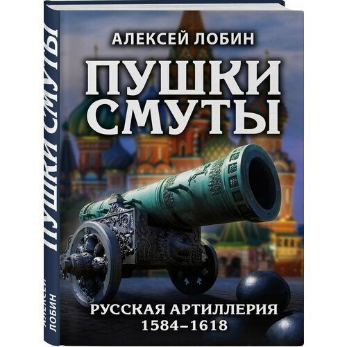 Пушки Смуты: Русская артиллерия 1584 1618 гг.