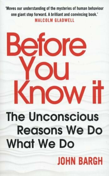 Before You Know It. The Unconscious Reasons We Do What We Do - фото №1